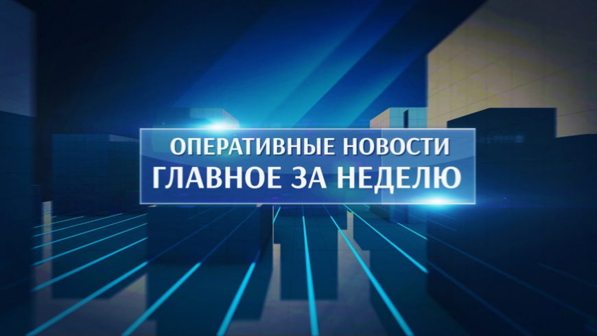 Оперативные новости. Главное за неделю #12