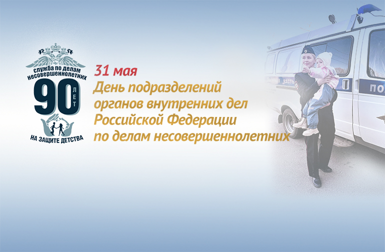 31 мая – День образования в системе органов внутренних дел подразделений по делам несовершеннолетних и центров временного содержания для несовершеннолетних правонарушителей